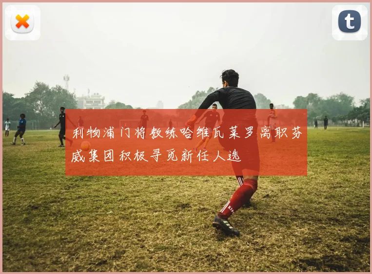 利物浦门将教练哈维瓦莱罗离职芬威集团积极寻觅新任人选