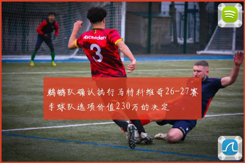 鹈鹕队确认执行马特科维奇26-27赛季球队选项价值230万的决定