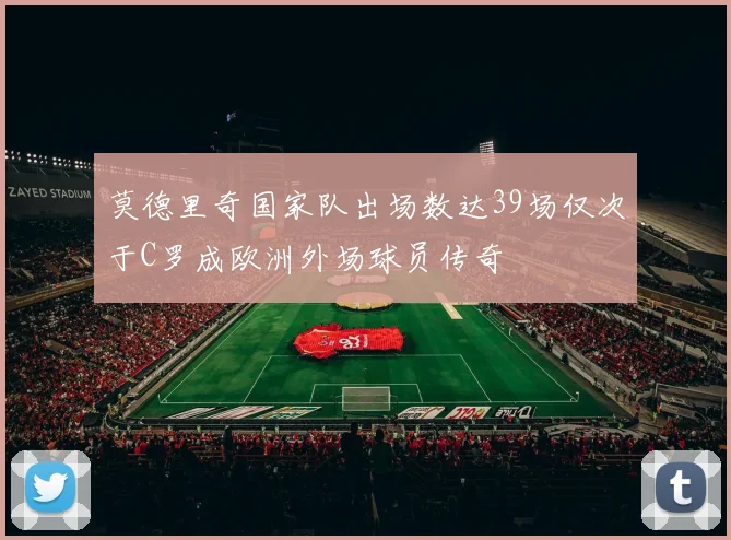 莫德里奇国家队出场数达39场仅次于C罗成欧洲外场球员传奇