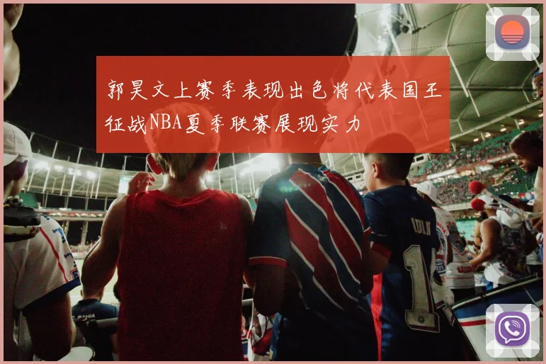 郭昊文上赛季表现出色将代表国王征战NBA夏季联赛展现实力