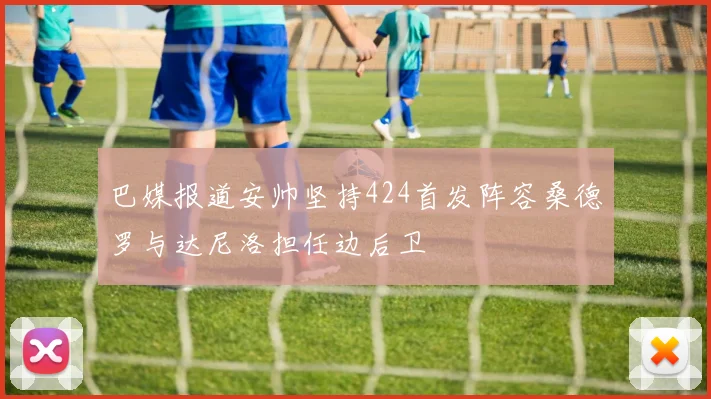 巴媒报道安帅坚持424首发阵容桑德罗与达尼洛担任边后卫