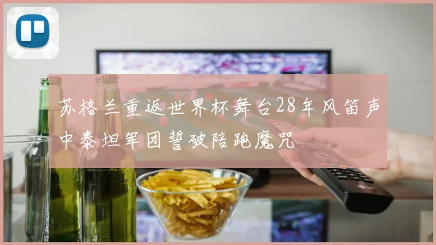 苏格兰重返世界杯舞台28年风笛声中泰坦军团誓破陪跑魔咒
