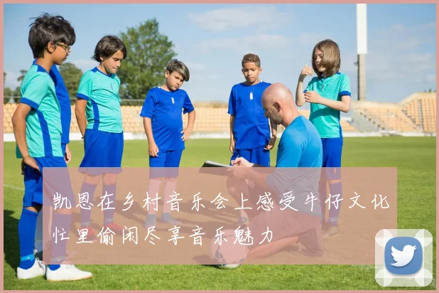 凯恩在乡村音乐会上感受牛仔文化忙里偷闲尽享音乐魅力